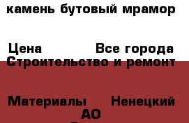 камень бутовый мрамор › Цена ­ 1 200 - Все города Строительство и ремонт » Материалы   . Ненецкий АО,Вижас д.